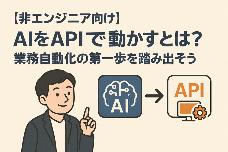 【非エンジニア向け】AIをAPIで動かすとは?業務自動化の第一歩を踏み出そう!