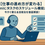 【仕事の進め方が変わる】Geminiにタスクのスケジュール機能が追加！今すぐ使える活用法を徹底解説！