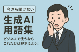 【今さら聞けない】生成AI用語集｜ビジネスで使うならこれだけは押さえよう！