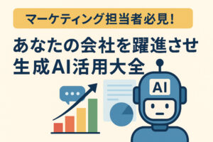 マーケティング担当者必見!あなたの会社を躍進させる生成AI活用大全