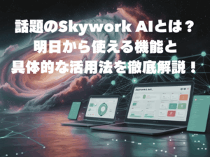 話題のSkywork AIとは?明日から使える機能と具体的な活用法を徹底解説!