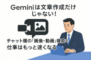 Geminiは文章作成だけじゃない!チャット欄の「画像・動画」機能で仕事はもっと速くなる